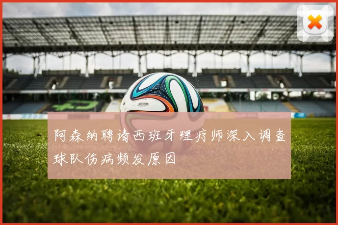 阿森纳聘请西班牙理疗师深入调查球队伤病频发原因