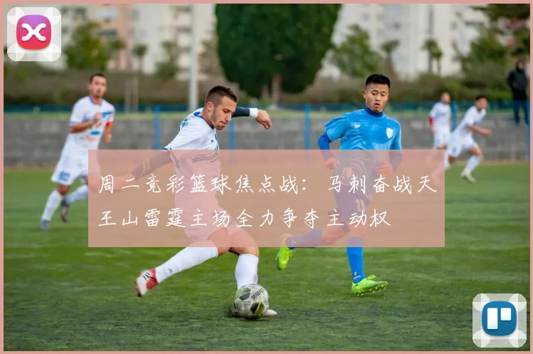 周二竞彩篮球焦点战：马刺奋战天王山雷霆主场全力争夺主动权