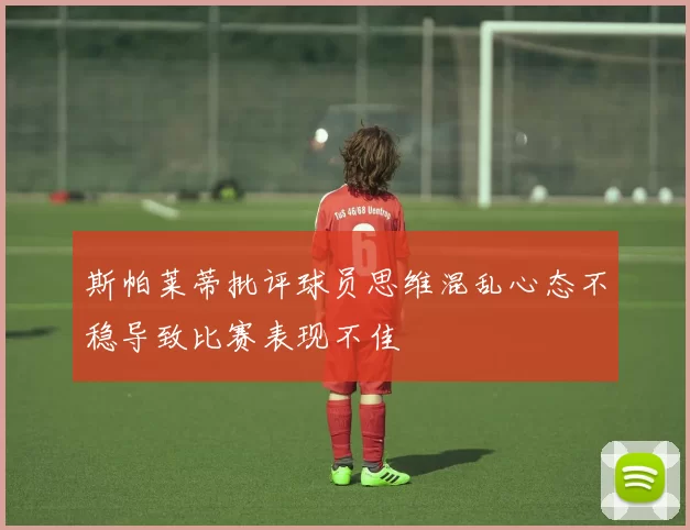 斯帕莱蒂批评球员思维混乱心态不稳导致比赛表现不佳