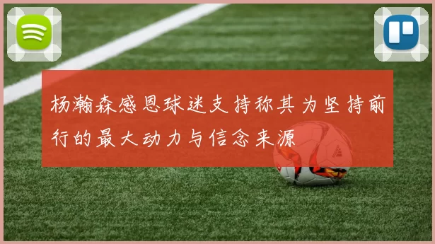 杨瀚森感恩球迷支持称其为坚持前行的最大动力与信念来源