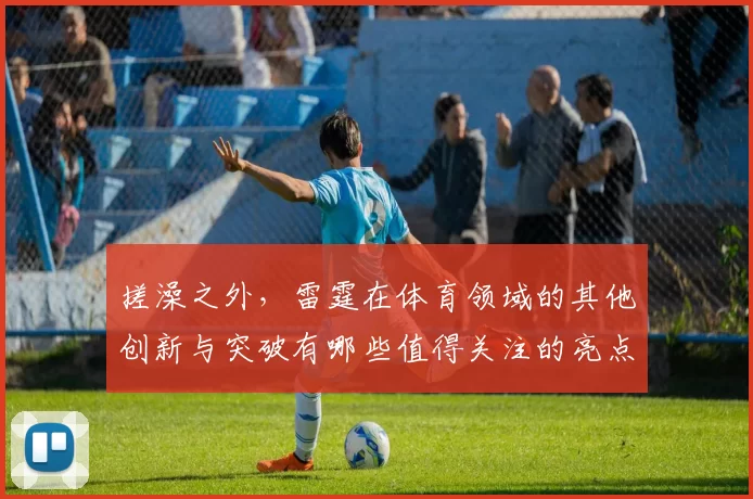 搓澡之外，雷霆在体育领域的其他创新与突破有哪些值得关注的亮点