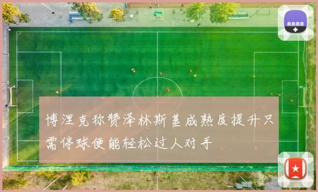 博涅克称赞泽林斯基成熟度提升只需停球便能轻松过人对手