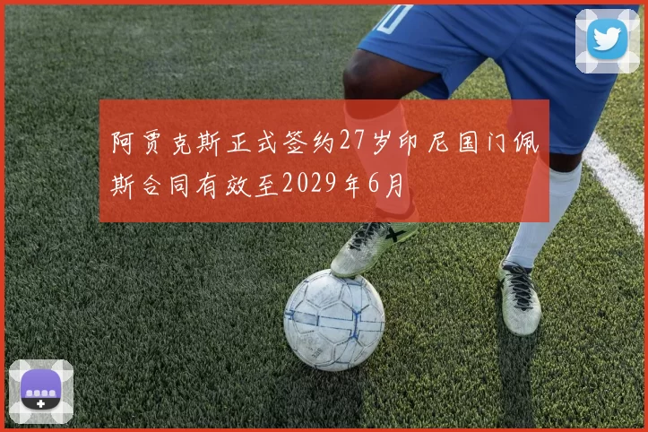 阿贾克斯正式签约27岁印尼国门佩斯合同有效至2029年6月