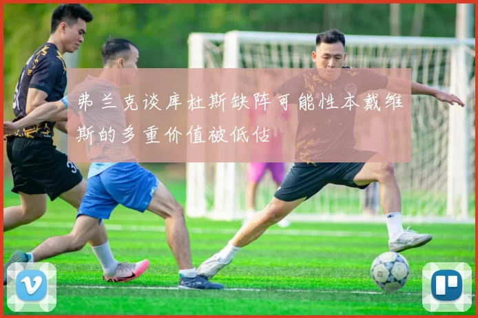 弗兰克谈库杜斯缺阵可能性本戴维斯的多重价值被低估
