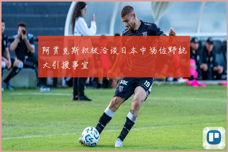 阿贾克斯积极洽谈日本中场佐野航大引援事宜