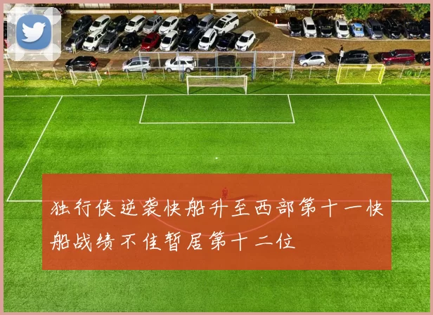 独行侠逆袭快船升至西部第十一快船战绩不佳暂居第十二位